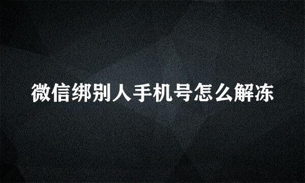 微信绑别人手机号怎么解冻