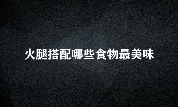 火腿搭配哪些食物最美味