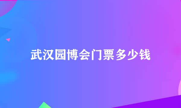 武汉园博会门票多少钱