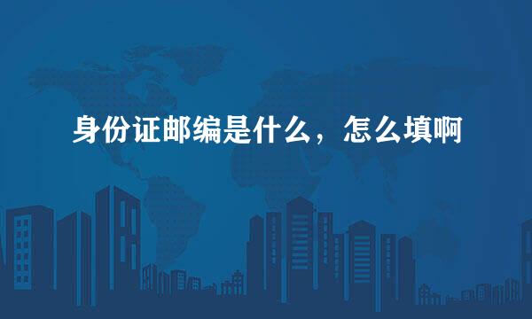 身份证邮编是什么，怎么填啊