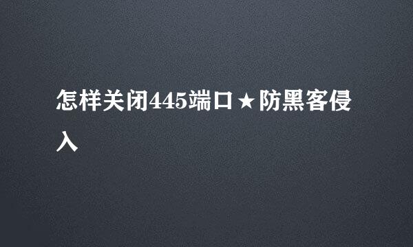 怎样关闭445端口★防黑客侵入