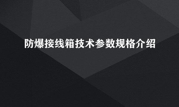 防爆接线箱技术参数规格介绍