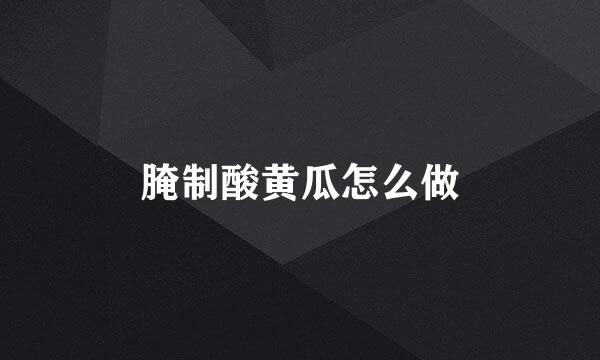 腌制酸黄瓜怎么做