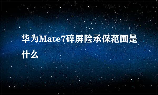 华为Mate7碎屏险承保范围是什么