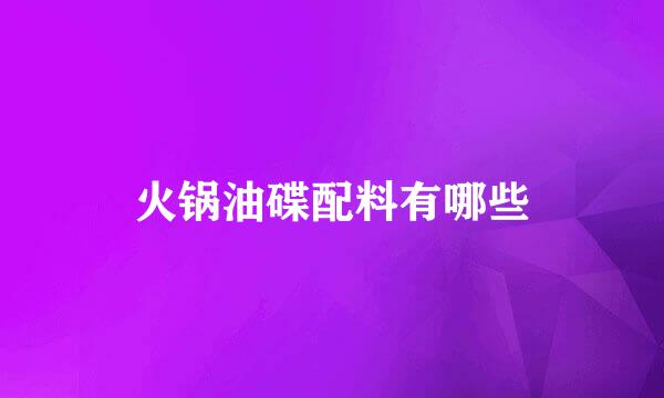 火锅油碟配料有哪些