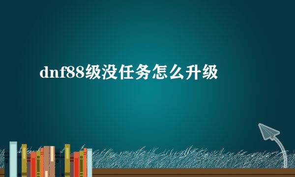 dnf88级没任务怎么升级