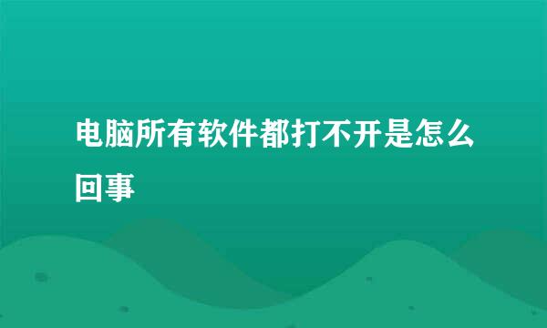 电脑所有软件都打不开是怎么回事