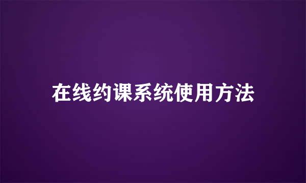 在线约课系统使用方法