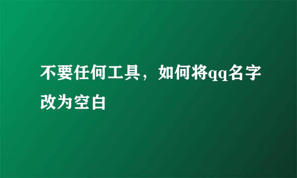 不要任何工具，如何将qq名字改为空白