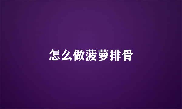 怎么做菠萝排骨