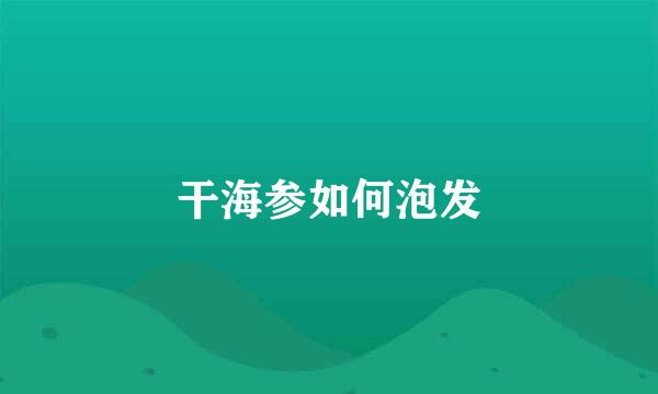 干海参如何泡发