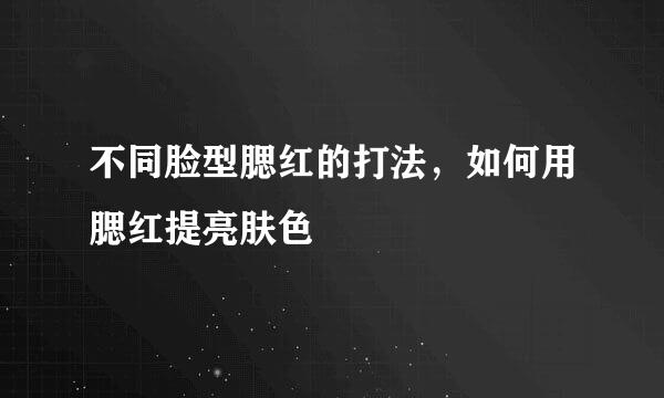 不同脸型腮红的打法，如何用腮红提亮肤色