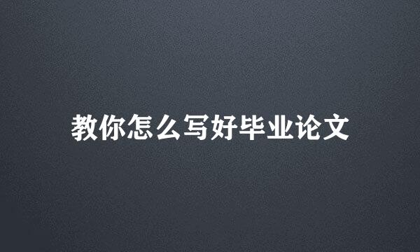 教你怎么写好毕业论文