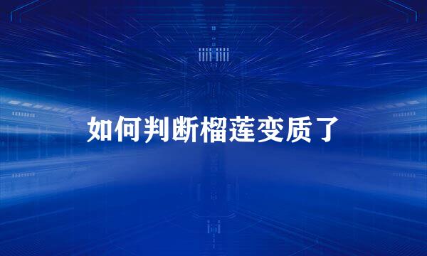 如何判断榴莲变质了
