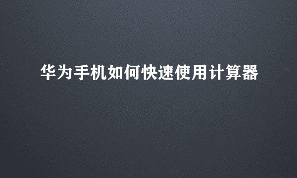 华为手机如何快速使用计算器