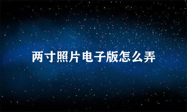 两寸照片电子版怎么弄