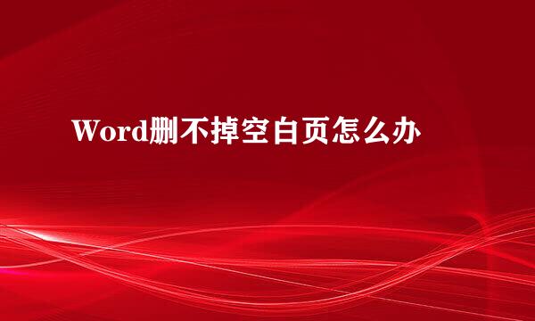 Word删不掉空白页怎么办