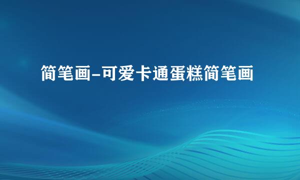 简笔画-可爱卡通蛋糕简笔画