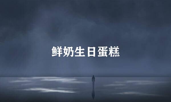鲜奶生日蛋糕