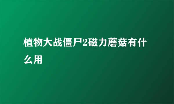 植物大战僵尸2磁力蘑菇有什么用