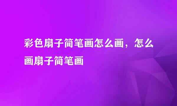 彩色扇子简笔画怎么画，怎么画扇子简笔画