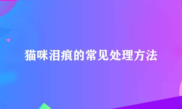 猫咪泪痕的常见处理方法