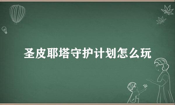 圣皮耶塔守护计划怎么玩