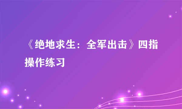 《绝地求生：全军出击》四指操作练习
