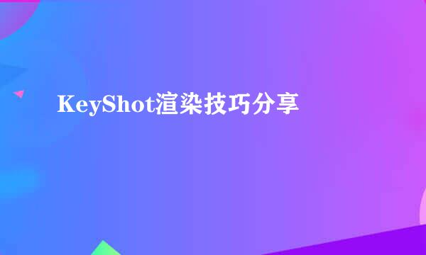 KeyShot渲染技巧分享