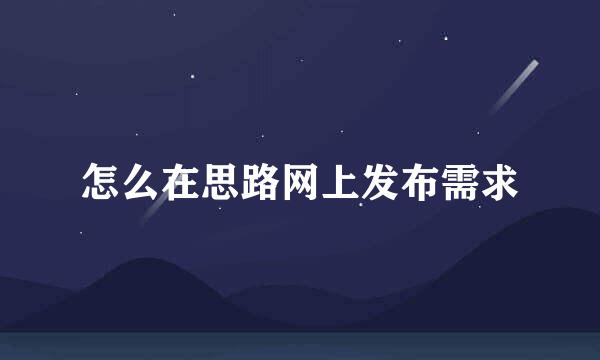 怎么在思路网上发布需求
