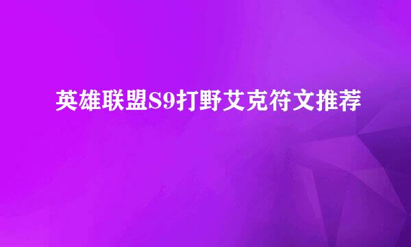 英雄联盟S9打野艾克符文推荐