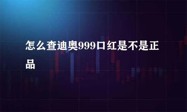 怎么查迪奥999口红是不是正品