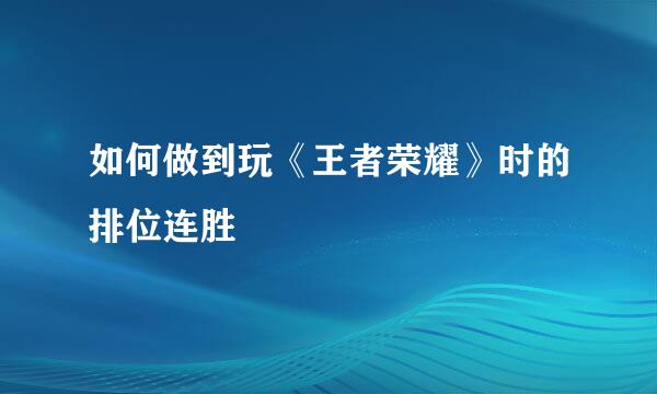 如何做到玩《王者荣耀》时的排位连胜