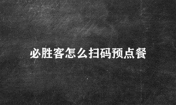 必胜客怎么扫码预点餐