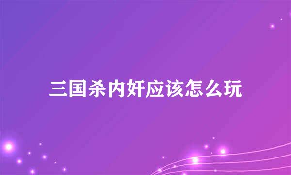 三国杀内奸应该怎么玩
