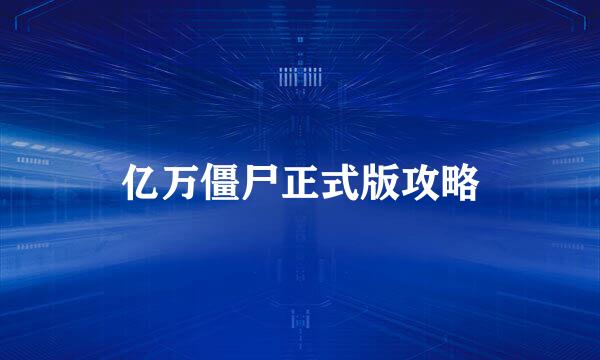 亿万僵尸正式版攻略
