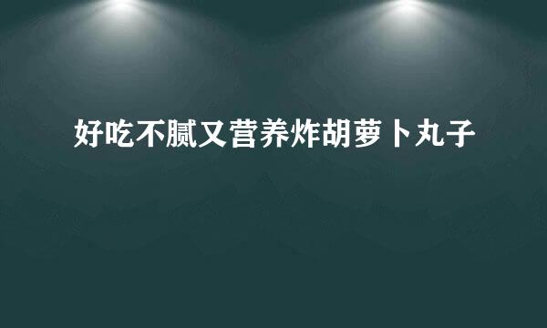 好吃不腻又营养炸胡萝卜丸子
