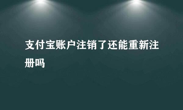 支付宝账户注销了还能重新注册吗