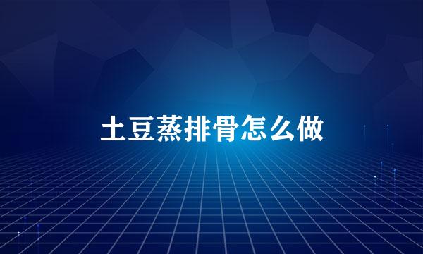 土豆蒸排骨怎么做