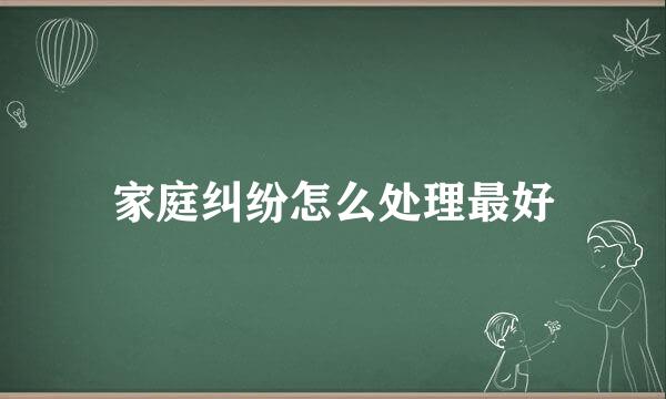 家庭纠纷怎么处理最好