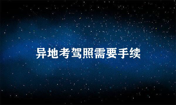 异地考驾照需要手续