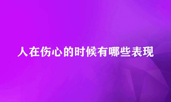 人在伤心的时候有哪些表现