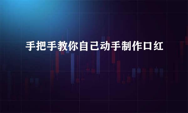 手把手教你自己动手制作口红