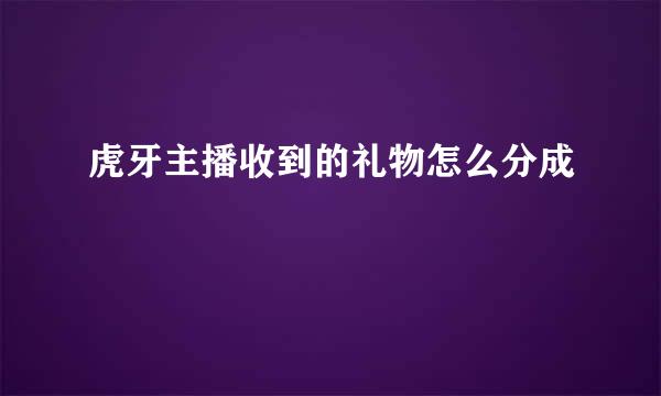 虎牙主播收到的礼物怎么分成