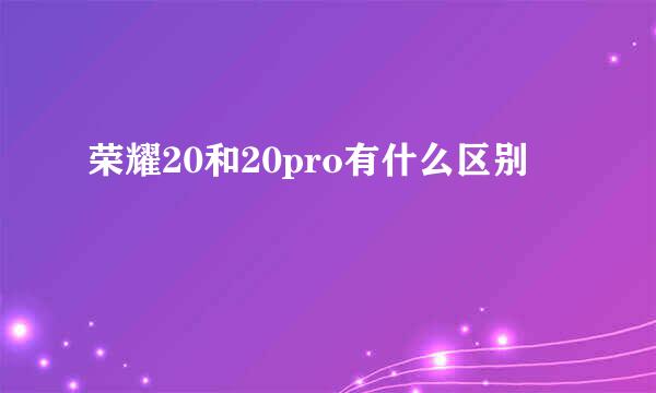 荣耀20和20pro有什么区别