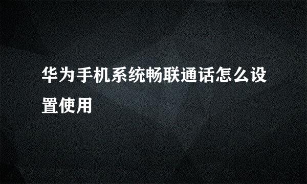 华为手机系统畅联通话怎么设置使用