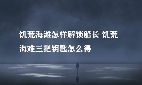 饥荒海滩怎样解锁船长 饥荒海难三把钥匙怎么得