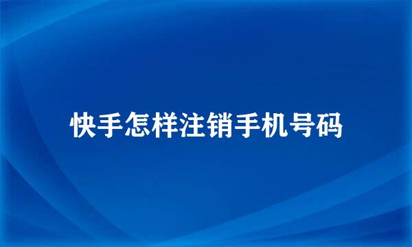 快手怎样注销手机号码