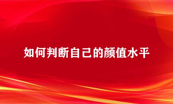 如何判断自己的颜值水平