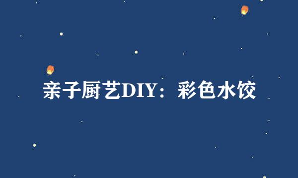 亲子厨艺DIY：彩色水饺